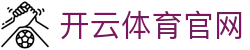 开云体育 - 中国官方网站 - 开云SPORTS官网首页入口发布